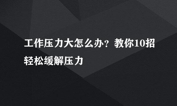 工作压力大怎么办？教你10招轻松缓解压力
