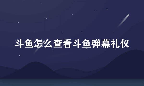 斗鱼怎么查看斗鱼弹幕礼仪
