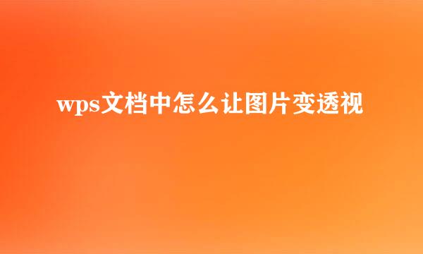 wps文档中怎么让图片变透视