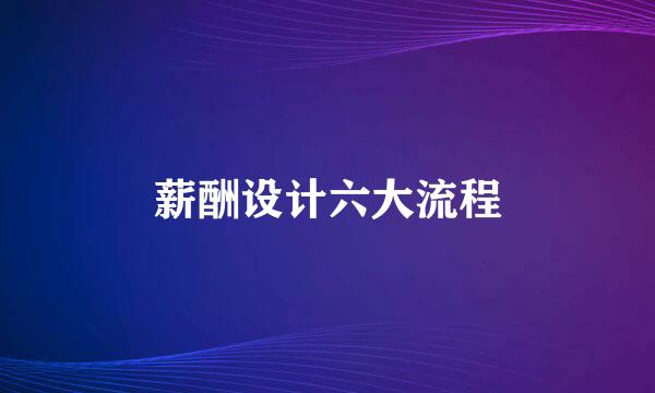 薪酬设计六大流程