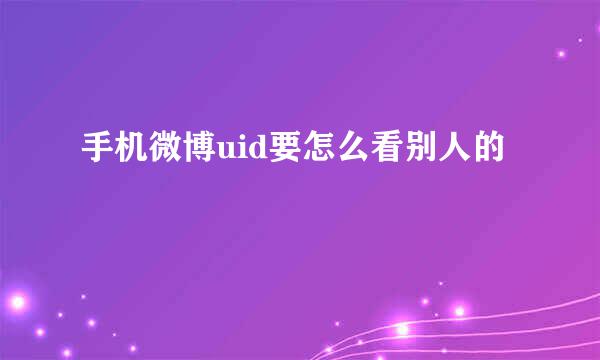 手机微博uid要怎么看别人的
