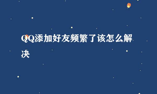 QQ添加好友频繁了该怎么解决