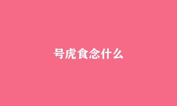号虎食念什么