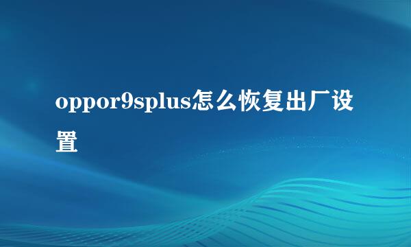 oppor9splus怎么恢复出厂设置