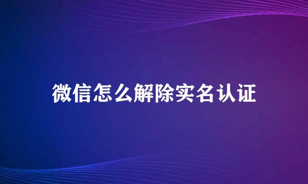 微信怎么解除实名认证