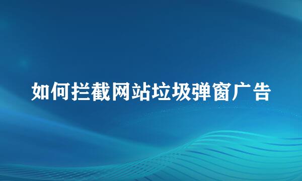 如何拦截网站垃圾弹窗广告
