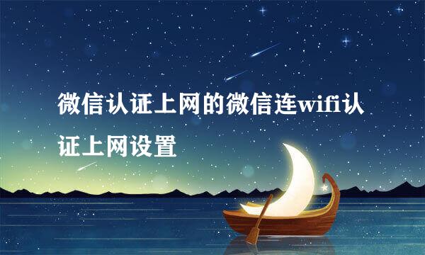 微信认证上网的微信连wifi认证上网设置