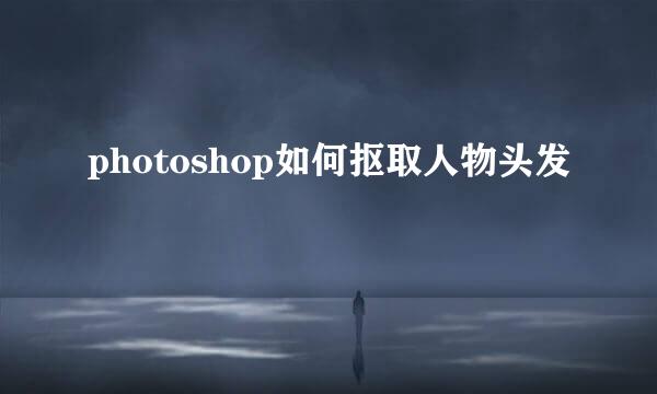 photoshop如何抠取人物头发