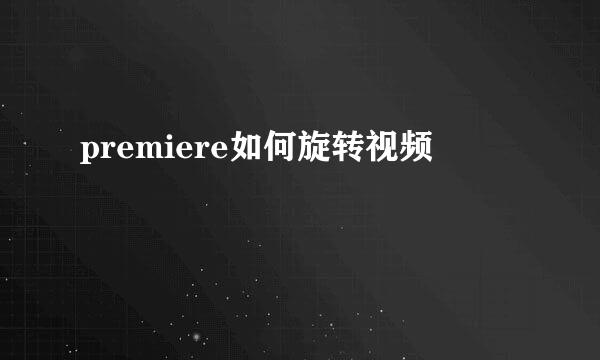 premiere如何旋转视频