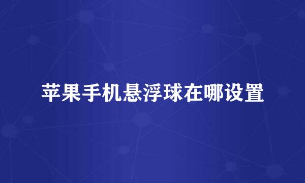 苹果手机悬浮球在哪设置
