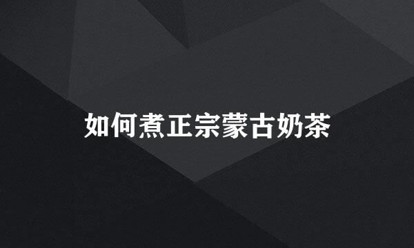 如何煮正宗蒙古奶茶