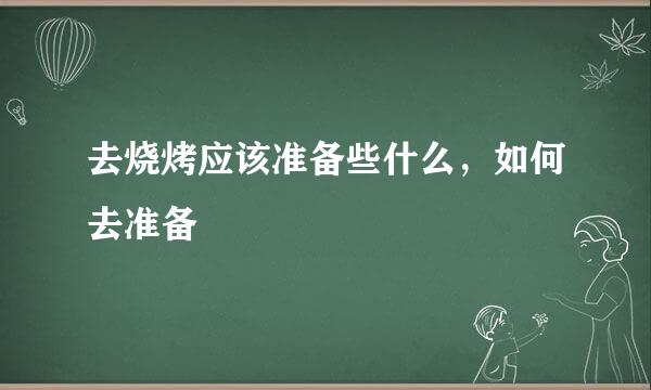 去烧烤应该准备些什么，如何去准备