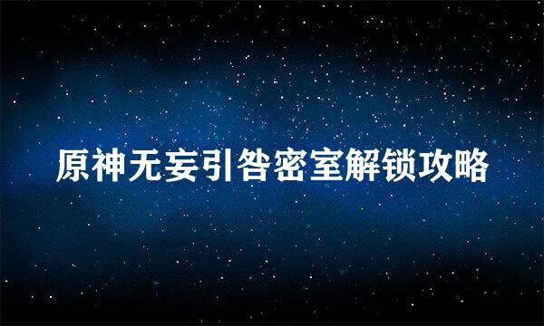 原神无妄引咎密室解锁攻略