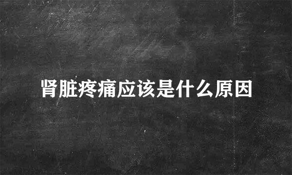 肾脏疼痛应该是什么原因