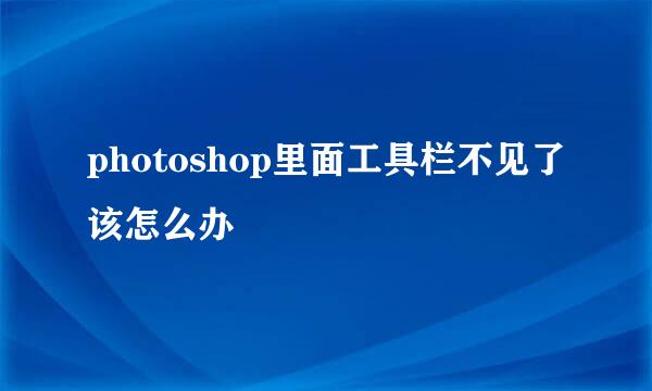 photoshop里面工具栏不见了该怎么办