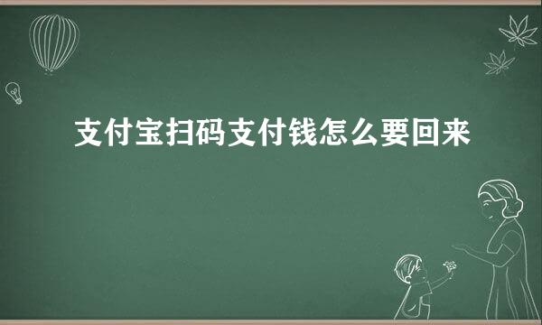支付宝扫码支付钱怎么要回来