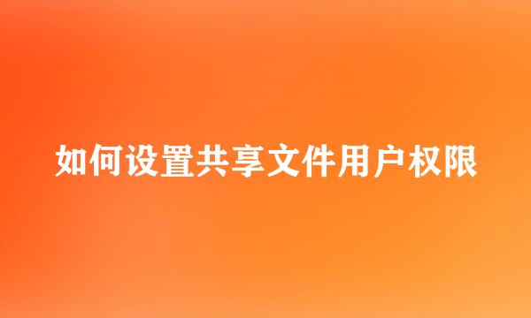 如何设置共享文件用户权限