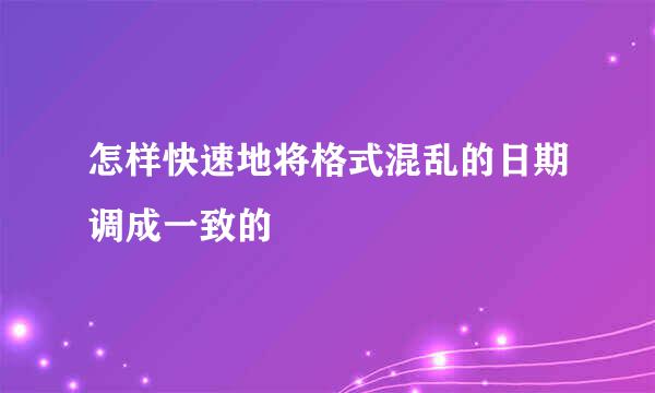 怎样快速地将格式混乱的日期调成一致的