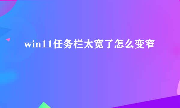 win11任务栏太宽了怎么变窄