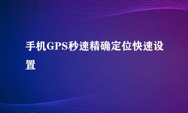 手机GPS秒速精确定位快速设置