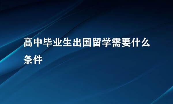 高中毕业生出国留学需要什么条件