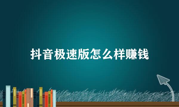 抖音极速版怎么样赚钱