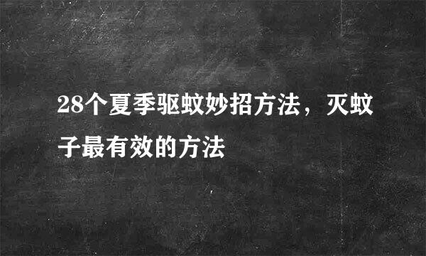 28个夏季驱蚊妙招方法，灭蚊子最有效的方法