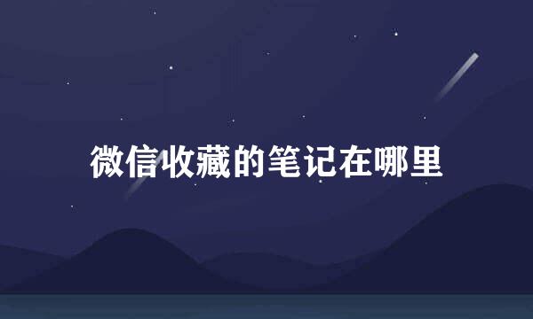 微信收藏的笔记在哪里