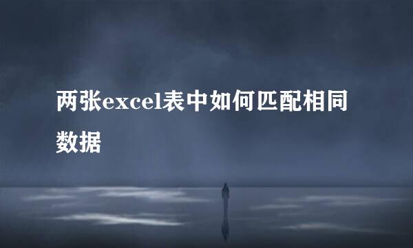 两张excel表中如何匹配相同数据