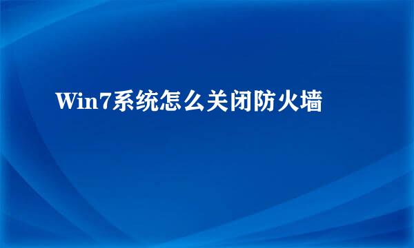 Win7系统怎么关闭防火墙
