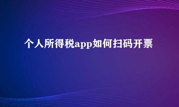 个人所得税app如何扫码开票