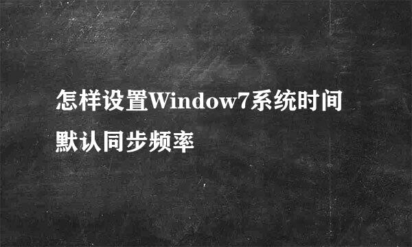 怎样设置Window7系统时间默认同步频率