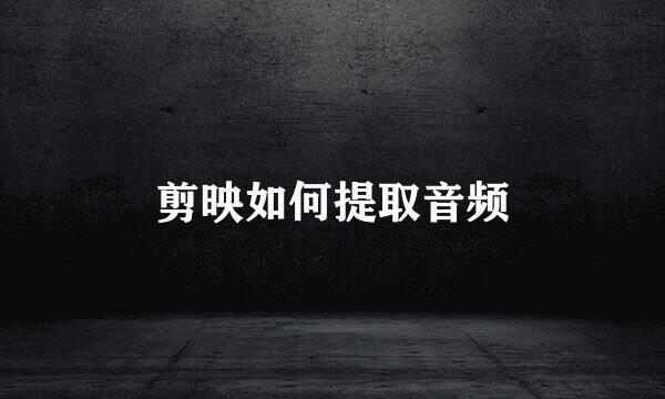 剪映如何提取音频