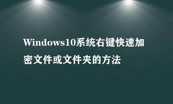 Windows10系统右键快速加密文件或文件夹的方法