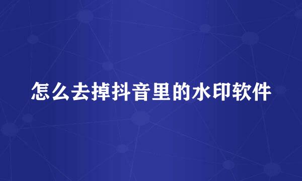 怎么去掉抖音里的水印软件