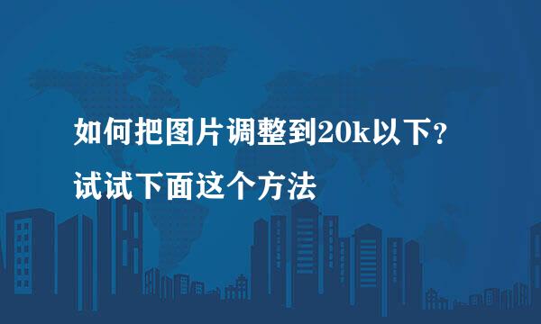 如何把图片调整到20k以下？试试下面这个方法