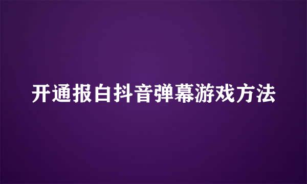 开通报白抖音弹幕游戏方法