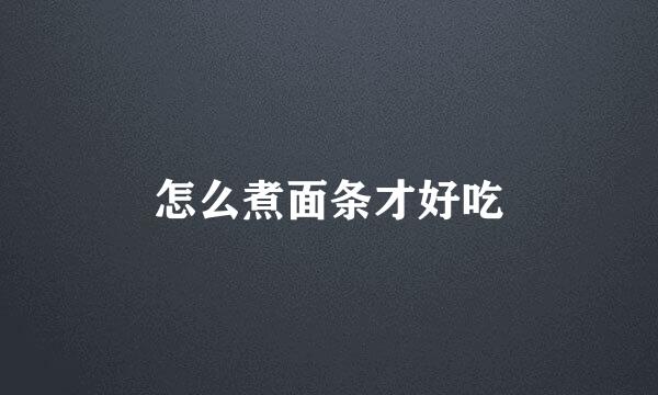 怎么煮面条才好吃