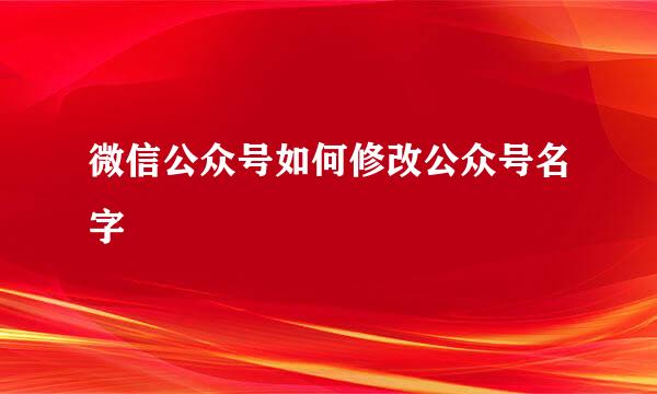 微信公众号如何修改公众号名字