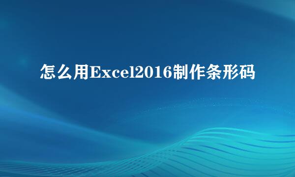 怎么用Excel2016制作条形码