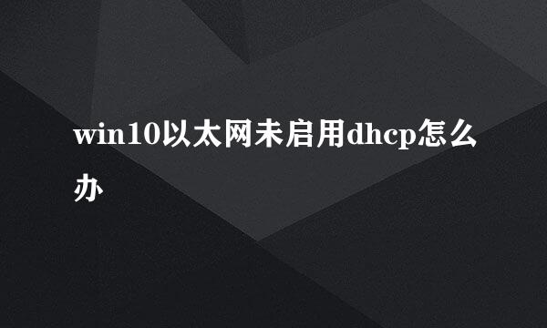 win10以太网未启用dhcp怎么办