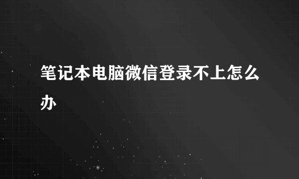 笔记本电脑微信登录不上怎么办