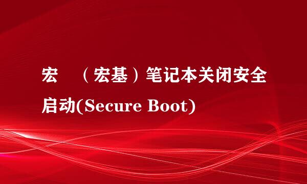 宏碁（宏基）笔记本关闭安全启动(Secure Boot)