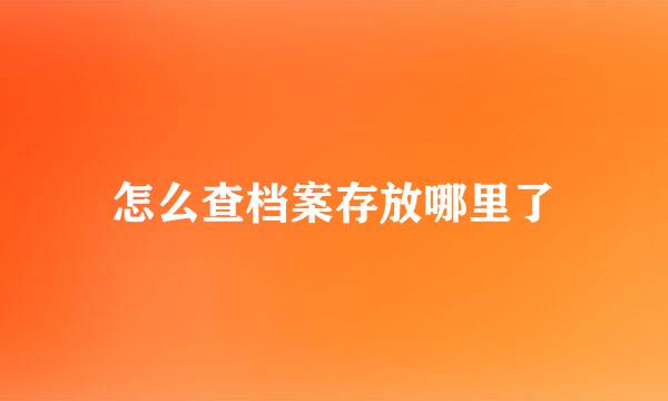 怎么查档案存放哪里了