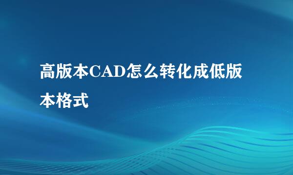 高版本CAD怎么转化成低版本格式
