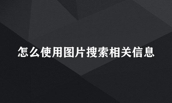 怎么使用图片搜索相关信息
