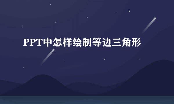 PPT中怎样绘制等边三角形