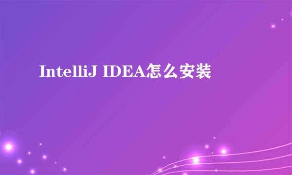 IntelliJ IDEA怎么安装