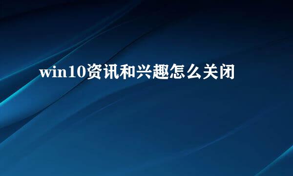 win10资讯和兴趣怎么关闭