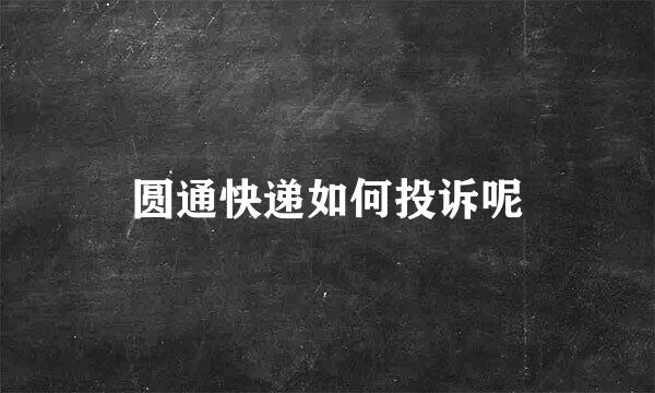 圆通快递如何投诉呢